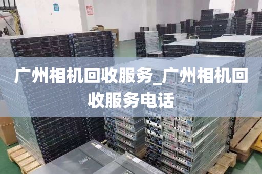 广州相机回收服务_广州相机回收服务电话