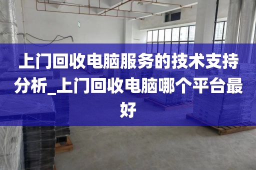 上门回收电脑服务的技术支持分析_上门回收电脑哪个平台最好