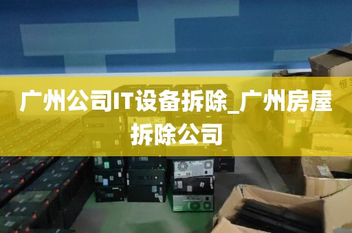 广州公司IT设备拆除_广州房屋拆除公司