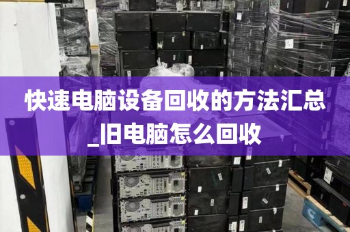 快速电脑设备回收的方法汇总_旧电脑怎么回收