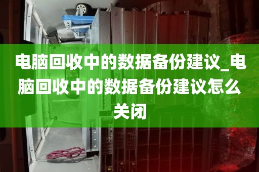 电脑回收中的数据备份建议_电脑回收中的数据备份建议怎么关闭
