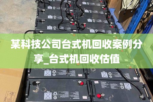 某科技公司台式机回收案例分享_台式机回收估值