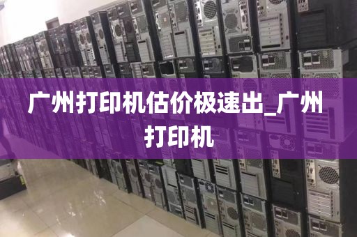 广州打印机估价极速出_广州 打印机
