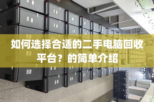 如何选择合适的二手电脑回收平台？的简单介绍