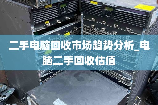 二手电脑回收市场趋势分析_电脑二手回收估值