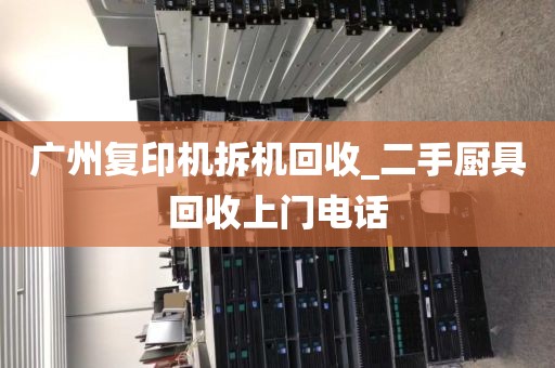 广州复印机拆机回收_二手厨具回收上门电话