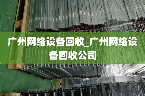 广州网络设备回收_广州网络设备回收公司