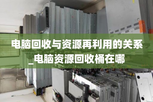 电脑回收与资源再利用的关系_电脑资源回收桶在哪