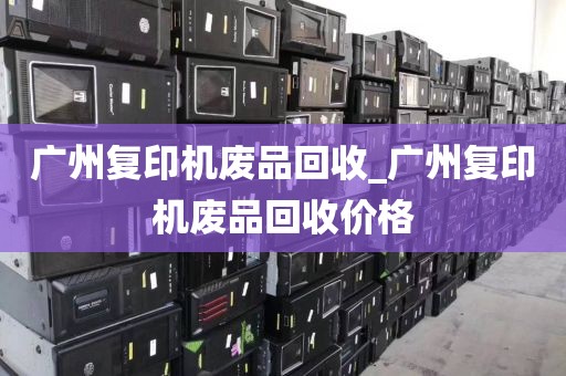 广州复印机废品回收_广州复印机废品回收价格