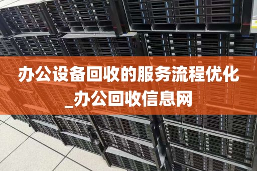 办公设备回收的服务流程优化_办公回收信息网