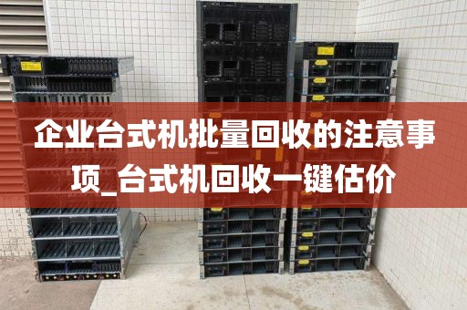 企业台式机批量回收的注意事项_台式机回收一键估价