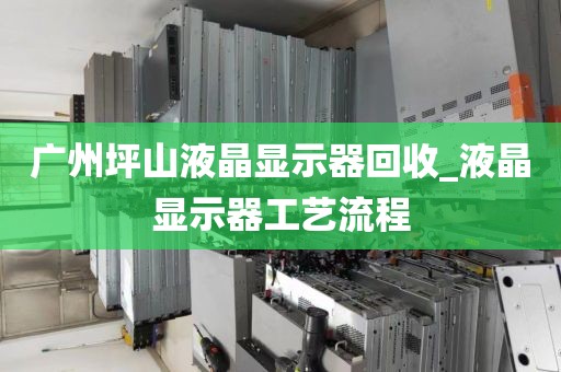 广州坪山液晶显示器回收_液晶显示器工艺流程