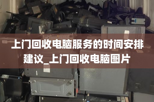 上门回收电脑服务的时间安排建议_上门回收电脑图片