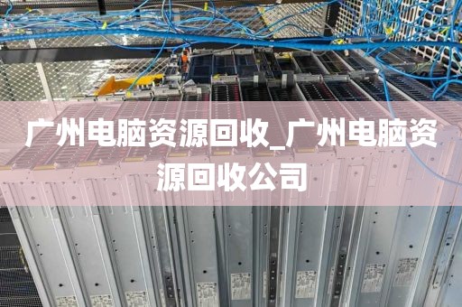 广州电脑资源回收_广州电脑资源回收公司