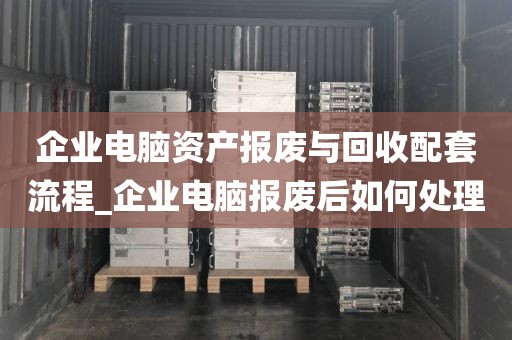 企业电脑资产报废与回收配套流程_企业电脑报废后如何处理