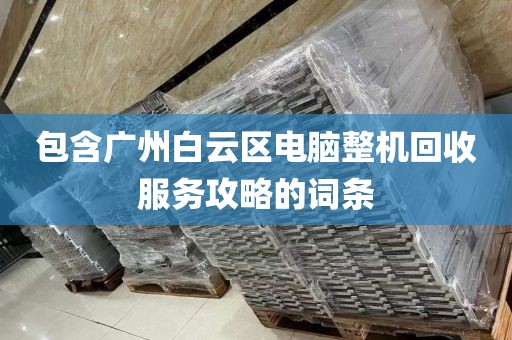 包含广州白云区电脑整机回收服务攻略的词条