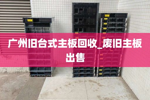 广州旧台式主板回收_废旧主板出售