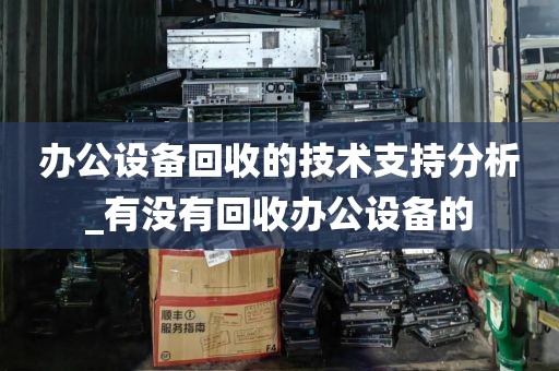 办公设备回收的技术支持分析_有没有回收办公设备的