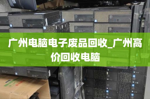 广州电脑电子废品回收_广州高价回收电脑
