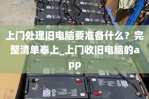 上门处理旧电脑要准备什么？完整清单奉上_上门收旧电脑的app