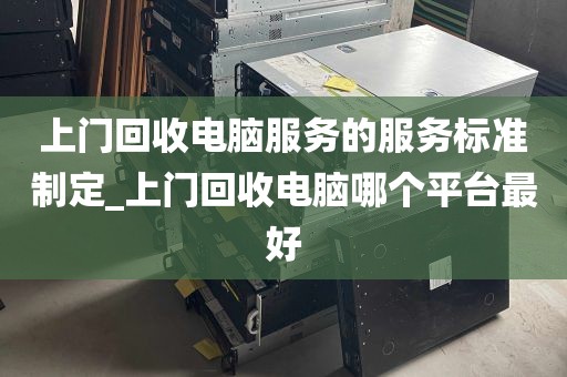 上门回收电脑服务的服务标准制定_上门回收电脑哪个平台最好