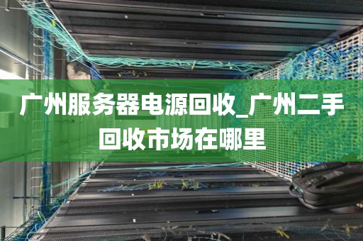 广州服务器电源回收_广州二手回收市场在哪里