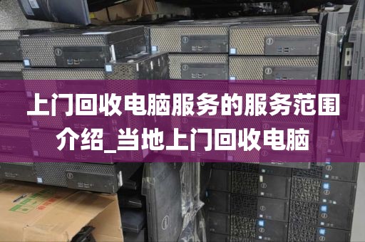 上门回收电脑服务的服务范围介绍_当地上门回收电脑
