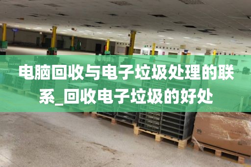 电脑回收与电子垃圾处理的联系_回收电子垃圾的好处