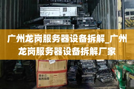 广州龙岗服务器设备拆解_广州龙岗服务器设备拆解厂家