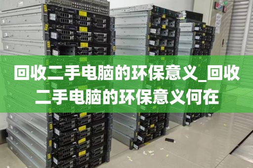 回收二手电脑的环保意义_回收二手电脑的环保意义何在