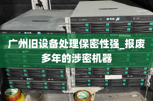 广州旧设备处理保密性强_报废多年的涉密机器