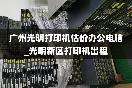 广州光明打印机估价办公电脑_光明新区打印机出租