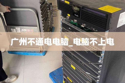 广州不通电电脑_电脑不上电