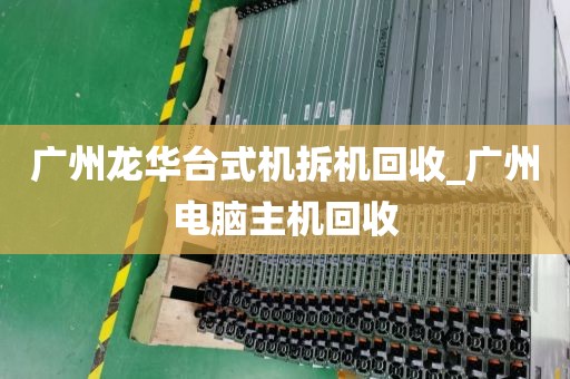 广州龙华台式机拆机回收_广州电脑主机回收