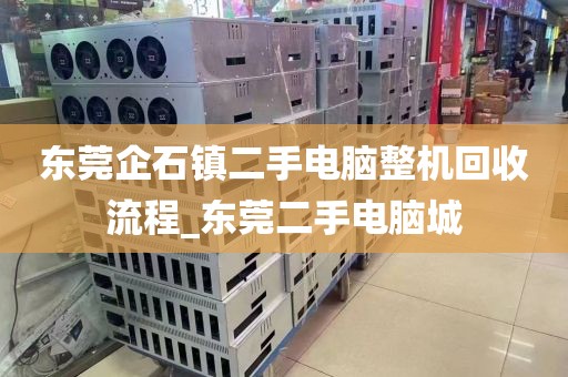 东莞企石镇二手电脑整机回收流程_东莞二手电脑城