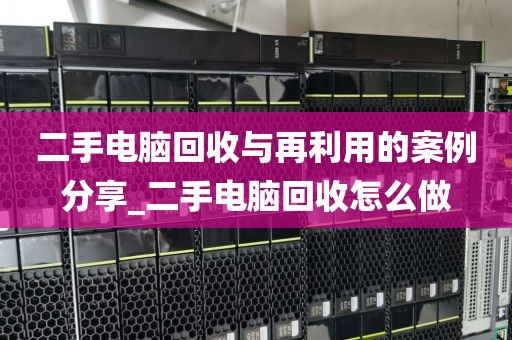 二手电脑回收与再利用的案例分享_二手电脑回收怎么做