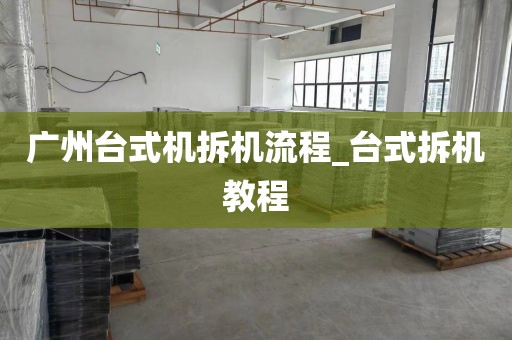 广州台式机拆机流程_台式拆机教程