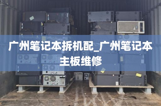 广州笔记本拆机配_广州笔记本主板维修