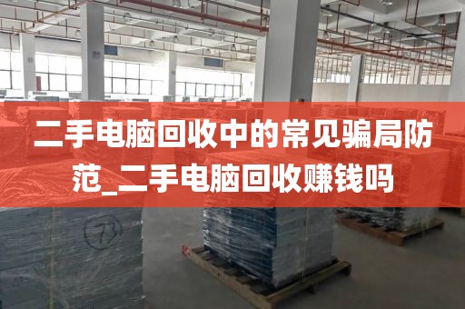 二手电脑回收中的常见骗局防范_二手电脑回收赚钱吗