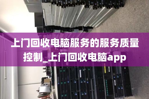 上门回收电脑服务的服务质量控制_上门回收电脑app