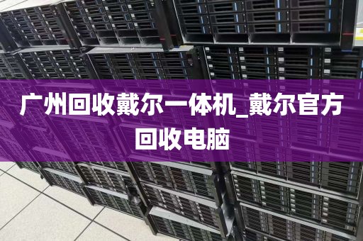 广州回收戴尔一体机_戴尔官方回收电脑