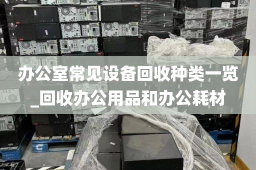 办公室常见设备回收种类一览_回收办公用品和办公耗材