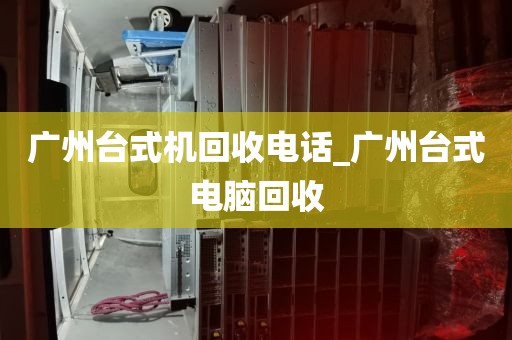 广州台式机回收电话_广州台式电脑回收