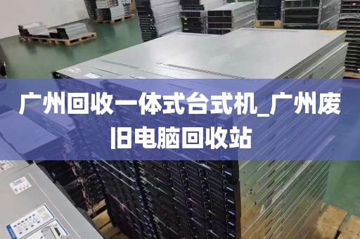 广州回收一体式台式机_广州废旧电脑回收站