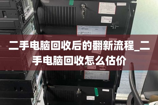 二手电脑回收后的翻新流程_二手电脑回收怎么估价