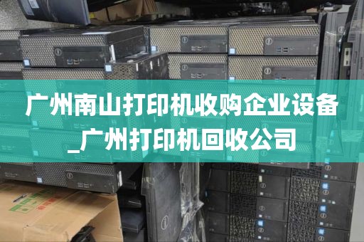 广州南山打印机收购企业设备_广州打印机回收公司