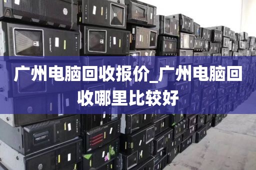 广州电脑回收报价_广州电脑回收哪里比较好