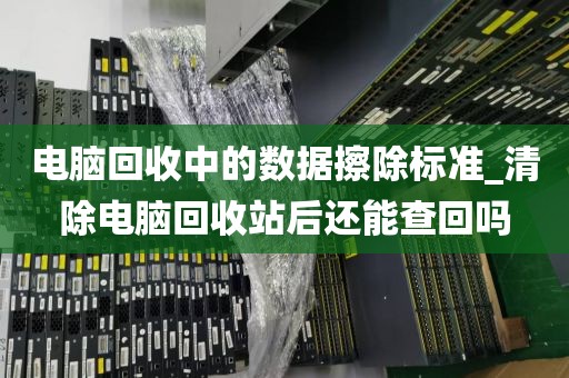 电脑回收中的数据擦除标准_清除电脑回收站后还能查回吗
