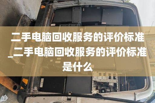 二手电脑回收服务的评价标准_二手电脑回收服务的评价标准是什么