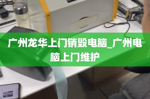 广州龙华上门销毁电脑_广州电脑上门维护